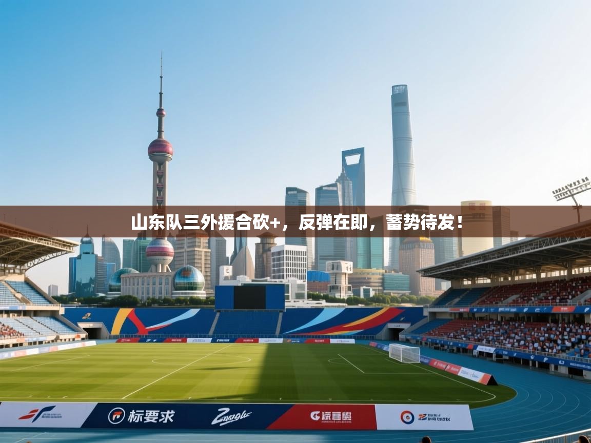 山东队三外援合砍+，反弹在即，蓄势待发！  第2张