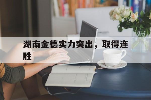 湖南金德实力突出，取得连胜